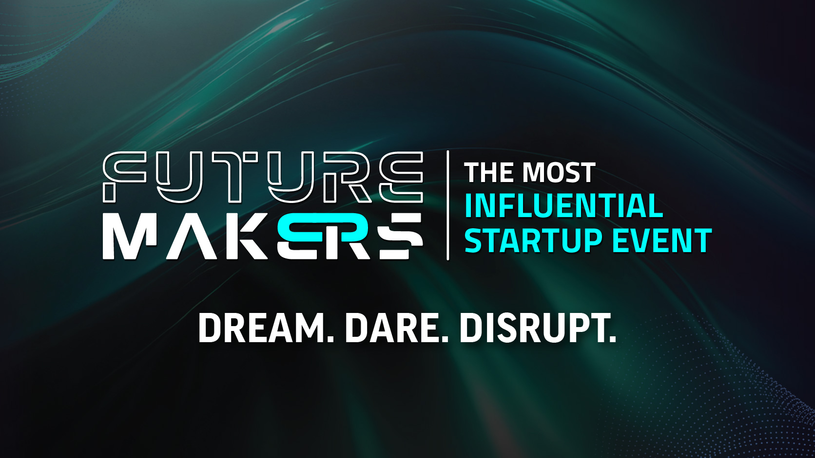 Future Makers: The most influential startup event. Dream. Dare. Disrupt.